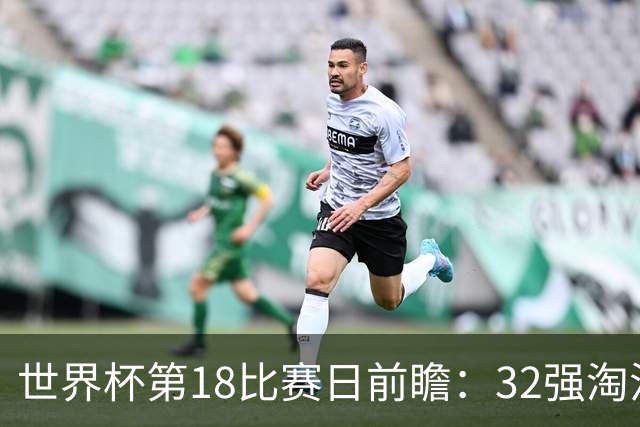 世界杯第18比赛日前瞻：32强淘汰赛来了，“黑马”南非又战东道主