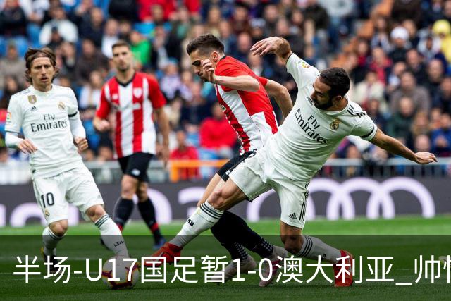 半场-U17国足暂1-0澳大利亚 帅惟浩1V2超车破门徐正鹏挑传助攻
