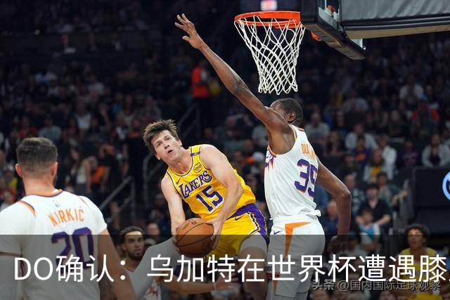DO确认：乌加特在世界杯遭遇膝盖韧带重伤，预计面临长期缺阵